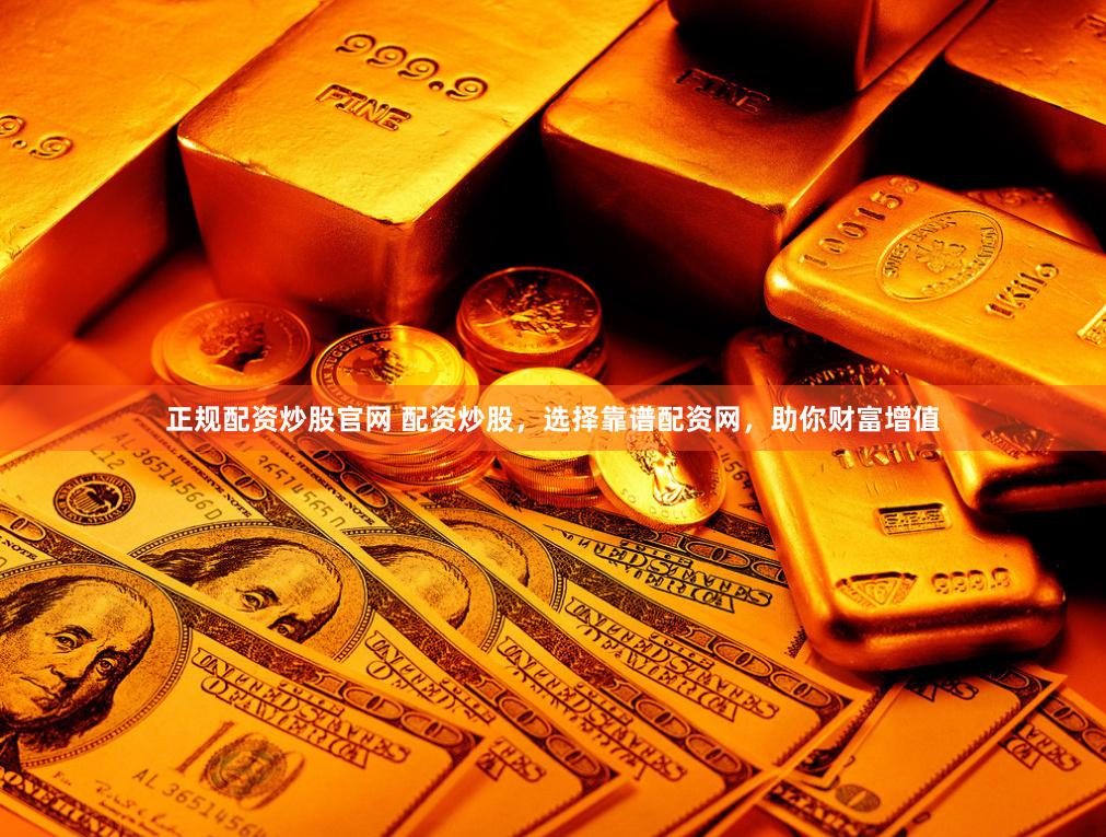 正规配资炒股官网 配资炒股，选择靠谱配资网，助你财富增值