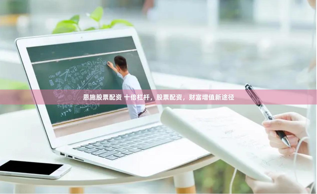 恩施股票配资 十倍杠杆，股票配资，财富增值新途径