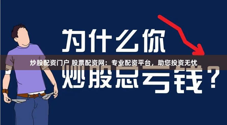 炒股配资门户 股票配资网：专业配资平台，助您投资无忧