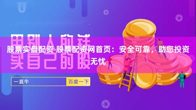 股票实盘配资 股票配资网首页：安全可靠，助您投资无忧