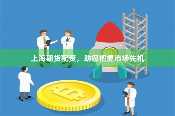 上海期货配资，助您把握市场先机