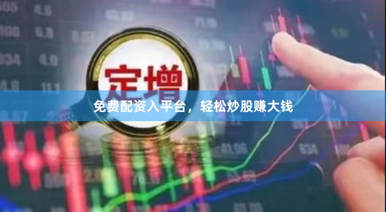 免费配资入平台，轻松炒股赚大钱