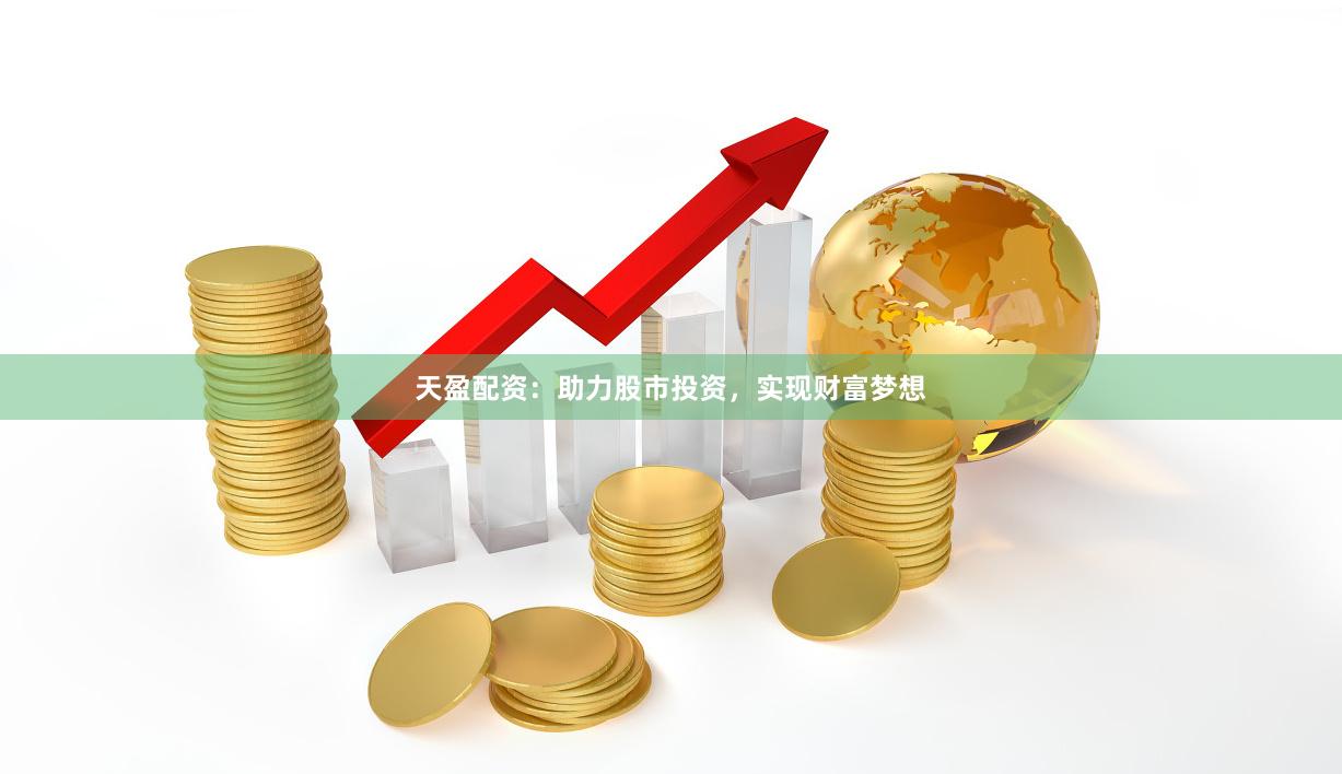 天盈配资：助力股市投资，实现财富梦想