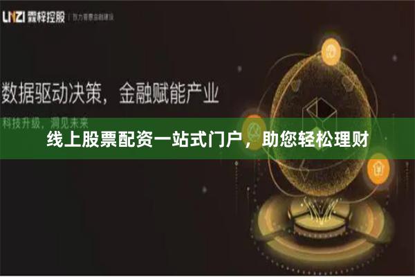 线上股票配资一站式门户，助您轻松理财
