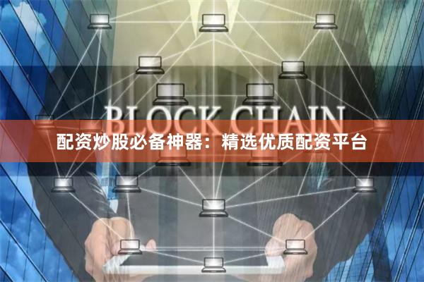 配资炒股必备神器：精选优质配资平台