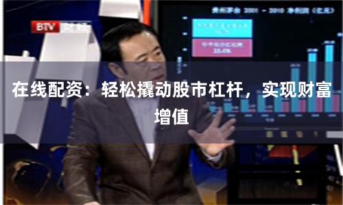 在线配资：轻松撬动股市杠杆，实现财富增值