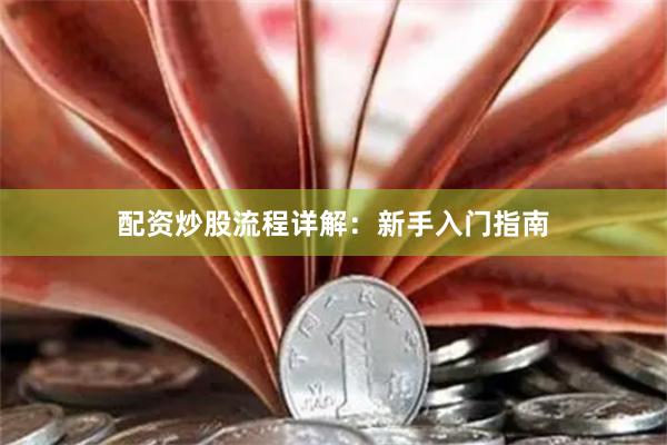 配资炒股流程详解：新手入门指南