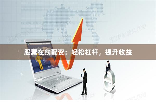 股票在线配资：轻松杠杆，提升收益