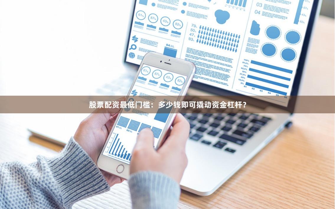 股票配资最低门槛：多少钱即可撬动资金杠杆？