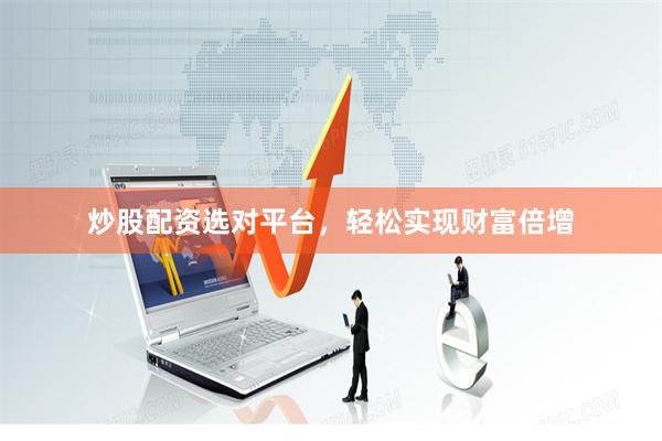 炒股配资选对平台，轻松实现财富倍增