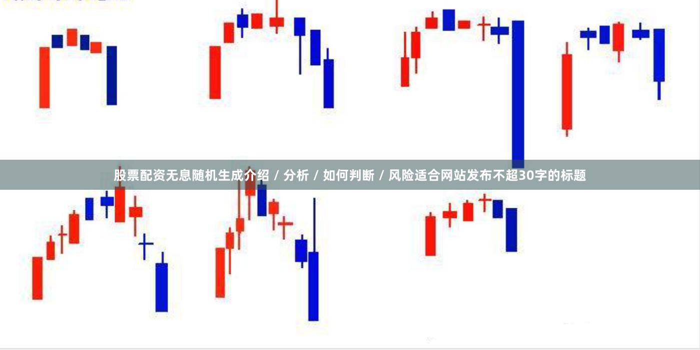股票配资无息随机生成介绍 / 分析 / 如何判断 / 风险适合网站发布不超30字的标题