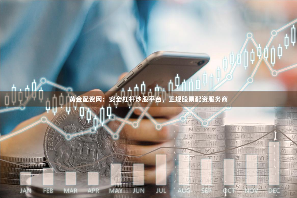 黄金配资网：安全杠杆炒股平台，正规股票配资服务商