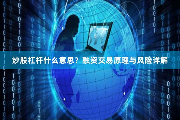 炒股杠杆什么意思？融资交易原理与风险详解