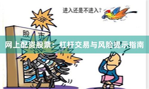 网上配资股票：杠杆交易与风险提示指南