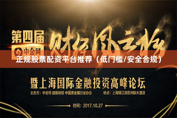 正规股票配资平台推荐（低门槛/安全合规）