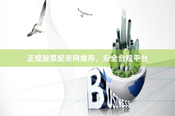 正规股票配资网推荐，安全合规平台