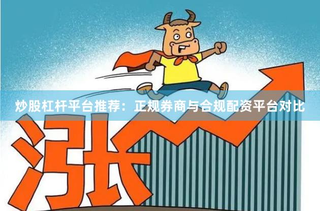 炒股杠杆平台推荐：正规券商与合规配资平台对比