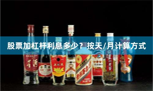 股票加杠杆利息多少？按天/月计算方式