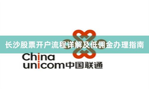 长沙股票开户流程详解及低佣金办理指南